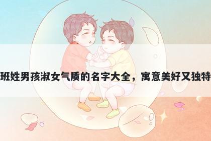 班姓男孩淑女气质的名字大全,寓意美好又独特