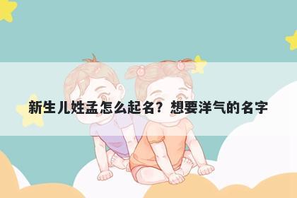 新生儿姓孟怎么起名？想要洋气的名字