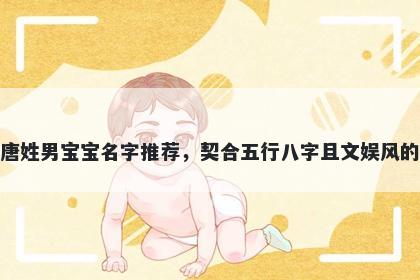 唐姓男宝宝名字推荐，契合五行八字且文娱风的