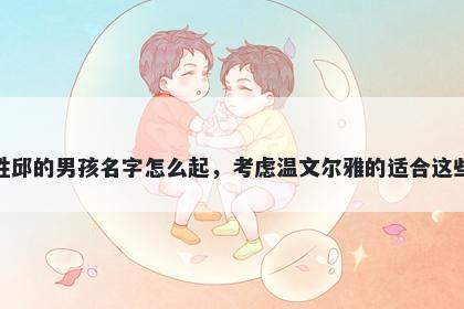 姓邱的男孩名字怎么起，考虑温文尔雅的适合这些