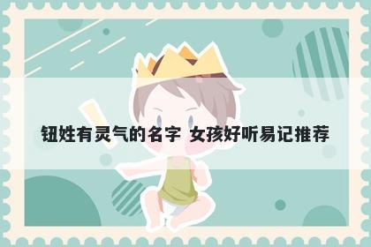 钮姓有灵气的名字 女孩好听易记推荐
