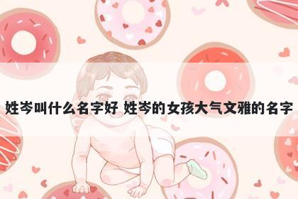 姓岑叫什么名字好 姓岑的女孩大气文雅的名字