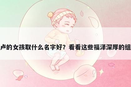 姓卢的女孩取什么名字好？看看这些福泽深厚的组合