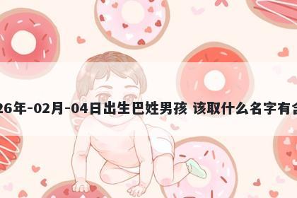 2026年-02月-04日出生巴姓男孩 该取什么名字有含义