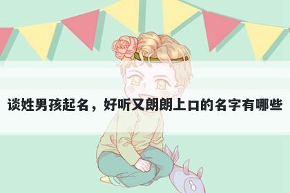 谈姓男孩起名,好听又朗朗上口的名字有哪些