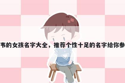 姓韦的女孩名字大全，推荐个性十足的名字给你参考