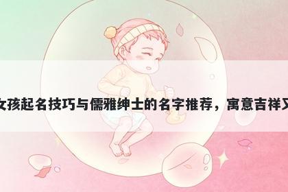 祝姓女孩起名技巧与儒雅绅士的名字推荐，寓意吉祥又好听