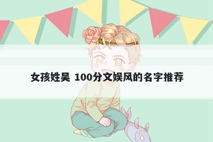 女孩姓吴 100分文娱风的名字推荐