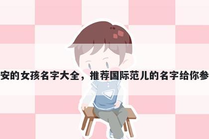 姓安的女孩名字大全，推荐国际范儿的名字给你参考