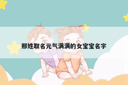 邢姓取名元气满满的女宝宝名字