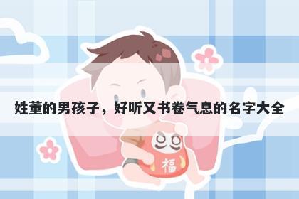 姓董的男孩子，好听又书卷气息的名字大全