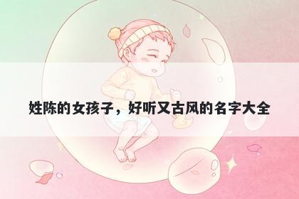 姓陈的女孩子，好听又古风的名字大全