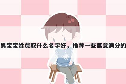 刚出生的男宝宝姓费取什么名字好，推荐一些寓意满分的男孩名字