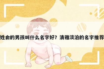 姓俞的男孩叫什么名字好？清雅淡泊的名字推荐