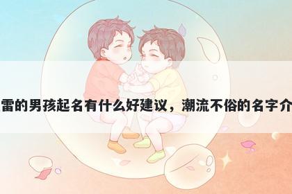 姓雷的男孩起名有什么好建议，潮流不俗的名字介绍