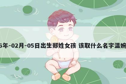 2026年-02月-05日出生郑姓女孩 该取什么名字温婉动人