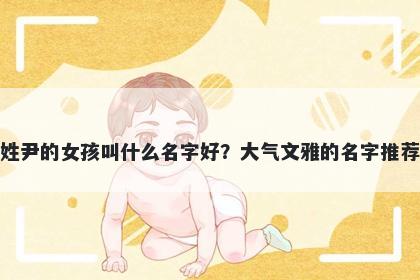 姓尹的女孩叫什么名字好?大气文雅的名字推荐