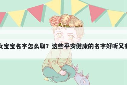 包姓女宝宝名字怎么取？这些平安健康的名字好听又有内涵