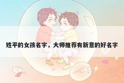 姓平的女孩名字，大师推荐有新意的好名字