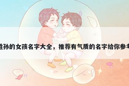 姓孙的女孩名字大全,推荐有气质的名字给你参考