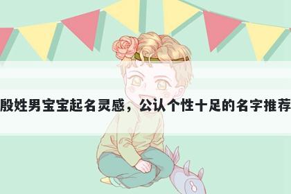 殷姓男宝宝起名灵感,公认个性十足的名字推荐