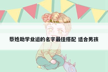 蔡姓助学业运的名字最佳搭配 适合男孩