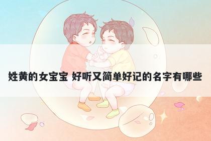 姓黄的女宝宝 好听又简单好记的名字有哪些