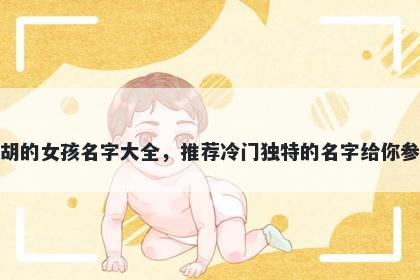 姓胡的女孩名字大全，推荐冷门独特的名字给你参考