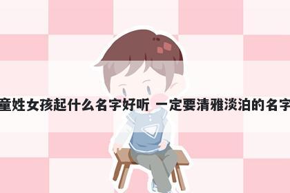 童姓女孩起什么名字好听 一定要清雅淡泊的名字