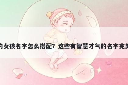 姓元的女孩名字怎么搭配？这些有智慧才气的名字完美契合