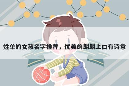 姓单的女孩名字推荐，优美的朗朗上口有诗意