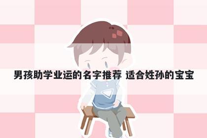 男孩助学业运的名字推荐 适合姓孙的宝宝