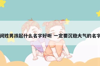 闵姓男孩起什么名字好听 一定要沉稳大气的名字