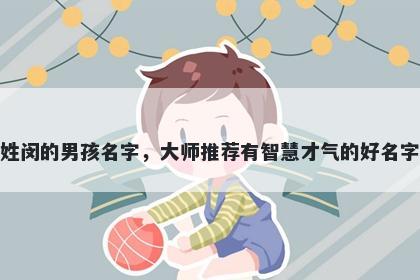 姓闵的男孩名字，大师推荐有智慧才气的好名字