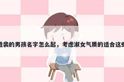 姓裴的男孩名字怎么起，考虑淑女气质的适合这些