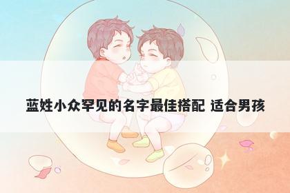 蓝姓小众罕见的名字最佳搭配 适合男孩