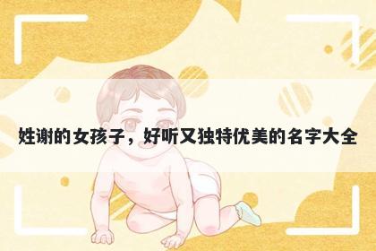 姓谢的女孩子，好听又独特优美的名字大全