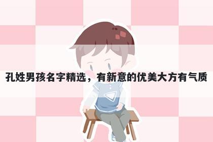 孔姓男孩名字精选，有新意的优美大方有气质