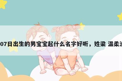 2026年-02月-07日出生的男宝宝起什么名字好听，姓梁 温柔治愈的名字推荐