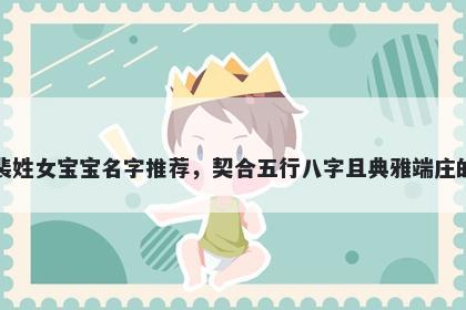 裴姓女宝宝名字推荐,契合五行八字且典雅端庄的