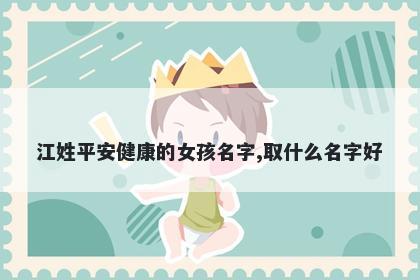江姓平安健康的女孩名字,取什么名字好