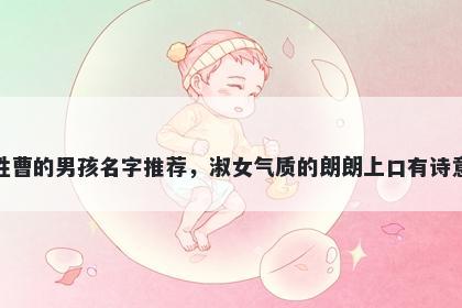 姓曹的男孩名字推荐，淑女气质的朗朗上口有诗意