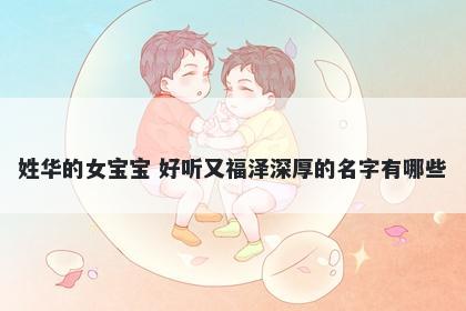 姓华的女宝宝 好听又福泽深厚的名字有哪些