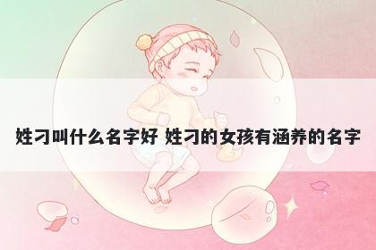姓刁叫什么名字好 姓刁的女孩有涵养的名字