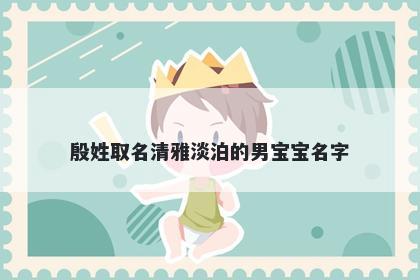 殷姓取名清雅淡泊的男宝宝名字