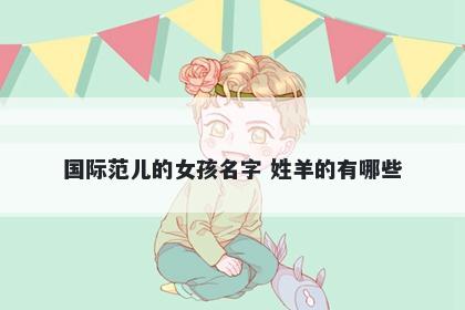 国际范儿的女孩名字 姓羊的有哪些