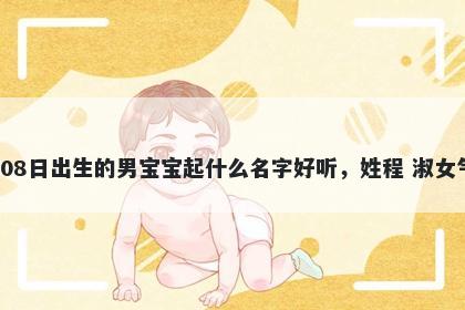 2026年-02月-08日出生的男宝宝起什么名字好听,姓程 淑女气质的名字推荐