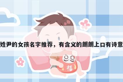 姓尹的女孩名字推荐，有含义的朗朗上口有诗意