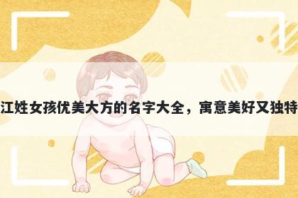 江姓女孩优美大方的名字大全，寓意美好又独特