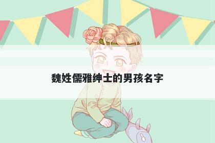 魏姓儒雅绅士的男孩名字